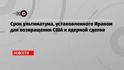 Дональд Трамп - Джо Байден - Срок ультиматума, установленного Ираном для возвращения США к ядерной сделке - echo.msk.ru - США - Иран - Тегеран