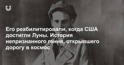 Его реабилитировали, когда США достигли Луны. История непризнанного гения, открывшего дорогу в космос - news.tut.by - США - Украина