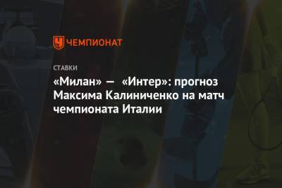 Максим Калиниченко - «Милан» — «Интер»: прогноз Максима Калиниченко на матч чемпионата Италии - championat.com