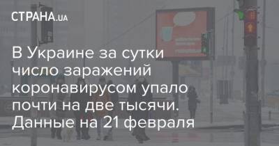 Максим Степанов - В Украине число заражений коронавирусом за сутки упало почти на две тысячи. Данные на 21 февраля - strana.ua