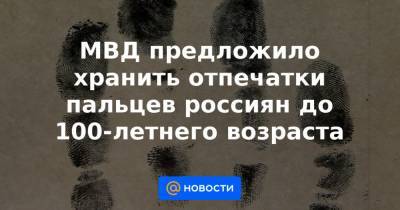 МВД предложило хранить отпечатки пальцев россиян до 100-летнего возраста - news.mail.ru