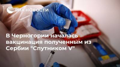 Ан Брнабич - В Черногории началась вакцинация полученным из Сербии "Спутником V" - ria.ru - Россия - Сербия - Белград - Черногория