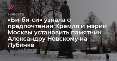 Александр Невский - Феликс Дзержинский - «Би-би-си» узнала о предпочтении Кремля и мэрии Москвы установить памятник Александру Невскому на Лубянке - tvrain.ru - Москва