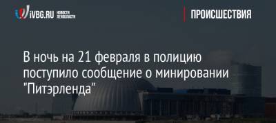 В ночь на 21 февраля в полицию поступило сообщение о минировании «Питэрленда» - ivbg.ru - Кировск - Петербург