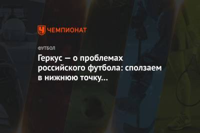 Илья Геркус - Геркус — о проблемах российского футбола: сползаем в нижнюю точку многолетнего цикла - championat.com - Португалия