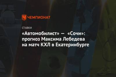 Максим Лебедев - «Автомобилист» — «Сочи»: прогноз Максима Лебедева на матч КХЛ в Екатеринбурге - championat.com - Сочи - Екатеринбург