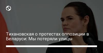 Александр Лукашенко - Светлана Тихановская - Тихановская о протестах оппозиции в Беларуси: Мы потеряли улицы - liga.net - Белоруссия
