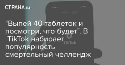 "Выпей 40 таблеток и посмотри, что будет". В TikTok появился смертельный челлендж - strana.ua