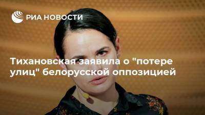 Александр Лукашенко - Светлана Тихановская - Тихановская заявила о "потере улиц" белорусской оппозицией - ria.ru - Москва - Россия - Белоруссия - Минск
