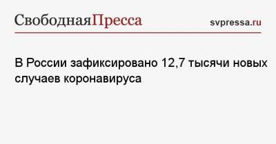 В России зафиксировано 12,7 тысячи новых случаев коронавируса - svpressa.ru