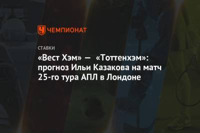 Илья Казаков - Жозе Моуринью - «Вест Хэм» — «Тоттенхэм»: прогноз Ильи Казакова на матч 25-го тура АПЛ в Лондоне - championat.com - Англия - Лондон