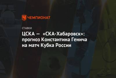 Константин Генич - Сергей Юран - ЦСКА — «СКА-Хабаровск»: прогноз Константина Генича на матч Кубка России - championat.com - Москва - Хабаровск