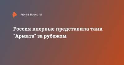 Александр Михеев - Россия впервые представила танк "Армата" за рубежом - ren.tv - Россия - Абу-Даби