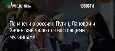 Владимир Путин - Константин Хабенский - Василий Лановой - По мнению россиян Путин, Лановой и Хабенский являются настоящими мужчинами - ivbg.ru