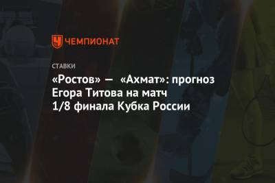 Егор Титов - «Ростов» — «Ахмат»: прогноз Егора Титова на матч 1/8 финала Кубка России - championat.com