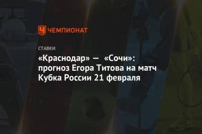 Егор Титов - «Краснодар» — «Сочи»: прогноз Егора Титова на матч Кубка России 21 февраля - championat.com - Сочи - Краснодар - Загреб