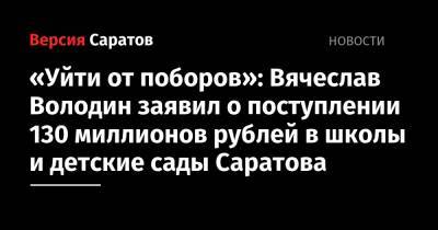 Вячеслав Володин - «Уйти от поборов»: Вячеслав Володин заявил о поступлении 130 миллионов рублей в школы и детские сады Саратова - nversia.ru - Саратова
