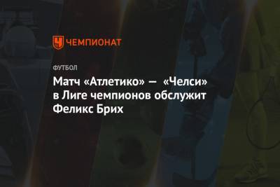 Феликс Брих - Штефан Лупп - Матч «Атлетико» — «Челси» в Лиге чемпионов обслужит Феликс Брих - championat.com - Румыния - г. Бухарест