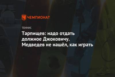 Шамиль Тарпищев - Даниил Медведев - Тарпищев: надо отдать должное Джоковичу. Медведев не нашёл, как играть - championat.com - Австралия