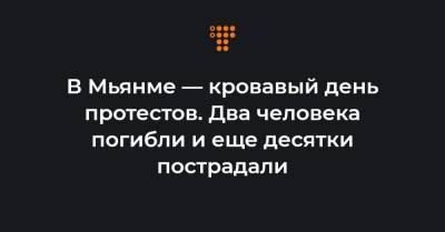 В Мьянме — кровавый день протестов. Два человека погибли и еще десятки пострадали - hromadske.ua - Бирма