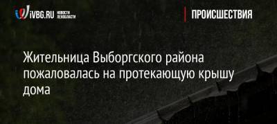 Александр Дрозденко - Жительница Выборгского района пожаловалась на протекающую крышу дома - ivbg.ru - Ленинградская обл. - р-н Выборгский