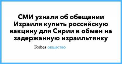 СМИ узнали об обещании Израиля купить российскую вакцину для Сирии в обмен на задержанную израильтянку - forbes.ru - Сирия - Дамаск - New York - Израиль