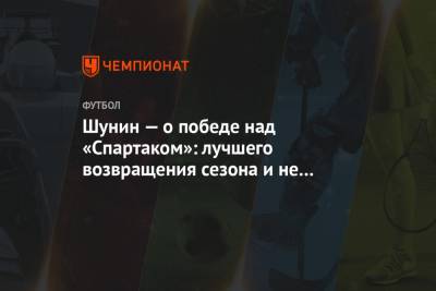 Антон Шунин - Шунин — о победе над «Спартаком»: лучшего возвращения сезона и не может быть - championat.com