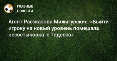 Николай Рассказов - Доменико Тедеско - Агент Рассказова Мижигурскис: «Выйти игроку на новый уровень помешала несостыковка с Тедеско» - bombardir.ru - Тула