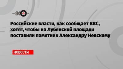 Александр Невский - Феликс Дзержинский - Российские власти, как сообщает BBC, хотят, чтобы на Лубянской площади поставили памятник Александру Невскому - echo.msk.ru - Англия