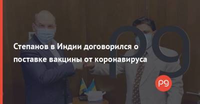Максим Степанов - Степанов в Индии договорился о поставке вакцины от коронавируса - thepage.ua
