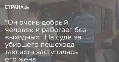 "Он очень добрый человек и работает без выходных". На суде за убившего пешехода таксиста заступилась его жена - strana.ua - Киев - Азербайджан