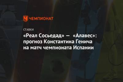 Константин Генич - «Реал Сосьедад» — «Алавес»: прогноз Константина Генича на матч чемпионата Испании - championat.com - Испания