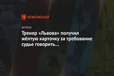 Виталий Шумский - Тренер «Львова» получил жёлтую карточку за требование судье говорить на украинском языке - championat.com