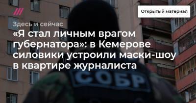 «Я стал личным врагом губернатора»: в Кемерове силовики устроили маски-шоу в квартире журналиста - tvrain.ru - Кемеровская обл.