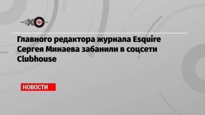 Владимир Соловьев - Сергей Минаев - Главного редактора журнала Esquire Сергея Минаева забанили в соцсети Clubhouse - echo.msk.ru