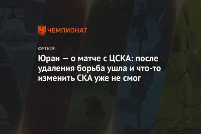 Сергей Юран - Юран — о матче с ЦСКА: после удаления борьба ушла и что-то изменить СКА уже не смог - championat.com - Хабаровск