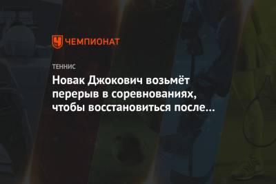 Джокович Новак - Даниил Медведев - Новак Джокович возьмёт перерыв в соревнованиях, чтобы восстановиться после травмы - championat.com - Австралия