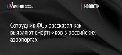 Сотрудник ФСБ рассказал, как выявляют смертников в российских аэропортах - ivbg.ru - респ. Татарстан