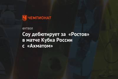 Соу дебютирует за «Ростов» в матче Кубка России с «Ахматом» - championat.com - Ростов-На-Дону