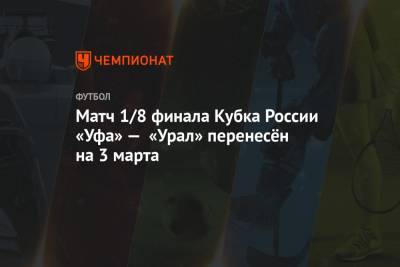 Матч 1/8 финала Кубка России «Уфа» — «Урал» перенесён на 3 марта - championat.com - Башкирия - Санкт-Петербург - Уфа
