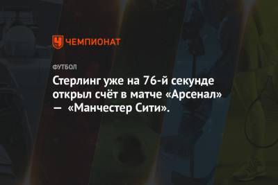 Рахим Стерлинг - Стерлинг уже на 76-й секунде открыл счёт в матче «Арсенал» — «Манчестер Сити». - championat.com - Лондон