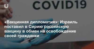 Владимир Путин - Беньямин Нетаньяху - «Вакцинная дипломатия»: Израиль поставил в Сирию российскую вакцину в обмен на освобождение своей гражданки - news.tut.by - Сирия - New York