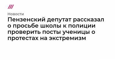 Пензенский депутат рассказал о просьбе школы к полиции проверить посты ученицы о протестах на экстремизм - tvrain.ru - Пенза