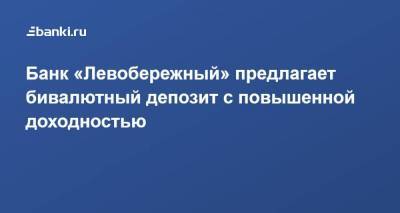 ​Банк «Левобережный» предлагает бивалютный депозит с повышенной доходностью - smartmoney.one