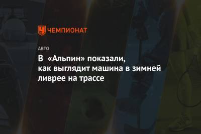 В «Альпин» показали, как выглядит машина в зимней ливрее на трассе - championat.com
