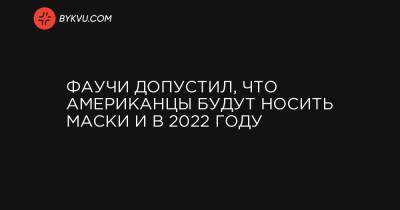 Фаучи допустил, что американцы будут носить маски и в 2022 году - bykvu.com - США