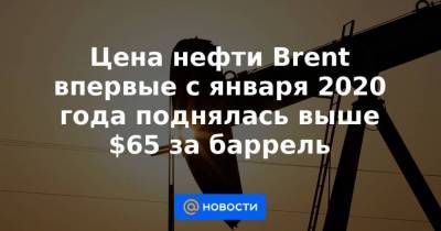 Цена нефти Brent впервые с января 2020 года поднялась выше $65 за баррель - smartmoney.one - США