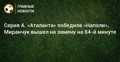 Алексей Миранчук - Джан Пьеро Гасперини - Серия А. «Аталанта» победила «Наполи», Миранчук вышел на замену на 84-й минуте - bombardir.ru