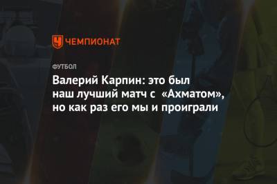 Валерий Карпин - Валерий Карпин: это был наш лучший матч с «Ахматом», но как раз его мы и проиграли - championat.com