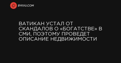 Ватикан устал от скандалов о «богатстве» в СМИ, поэтому проведет описание недвижимости - bykvu.com - Лондон - Париж - Рим - Ватикан - Ватикан